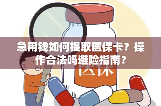 急用钱如何提取医保卡？操作合法吗避险指南？